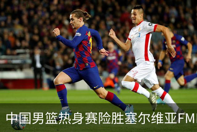 中国男篮热身赛险胜塞尔维亚FMP俱乐部