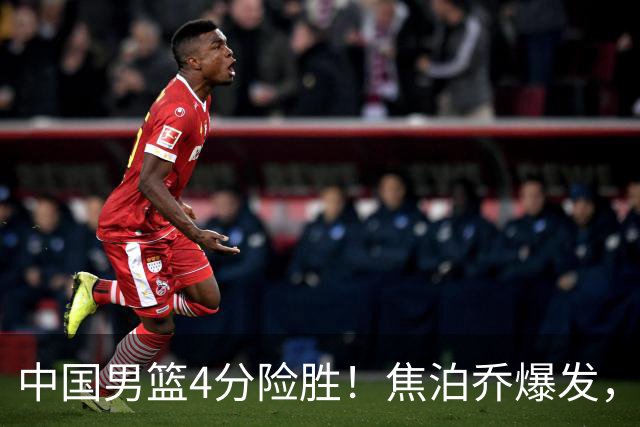中国男篮4分险胜！焦泊乔爆发，王俊杰18分14篮板，徐昕10分