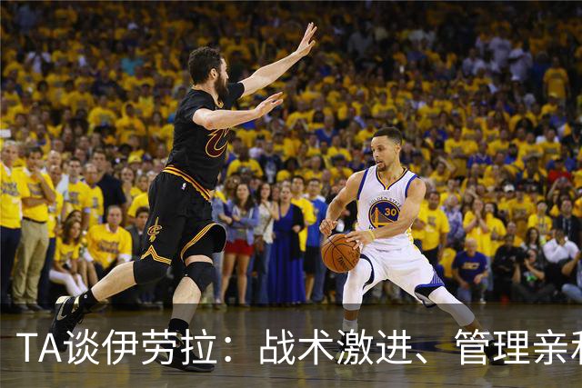 TA谈伊劳拉：战术激进、管理亲和、场内激情、媒体冷静